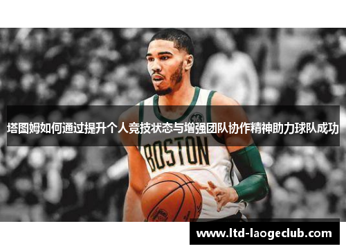 塔图姆如何通过提升个人竞技状态与增强团队协作精神助力球队成功