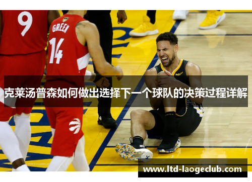 克莱汤普森如何做出选择下一个球队的决策过程详解