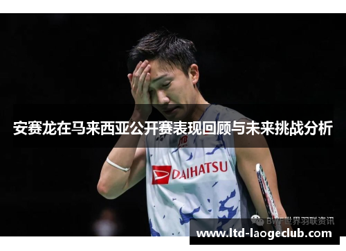 安赛龙在马来西亚公开赛表现回顾与未来挑战分析