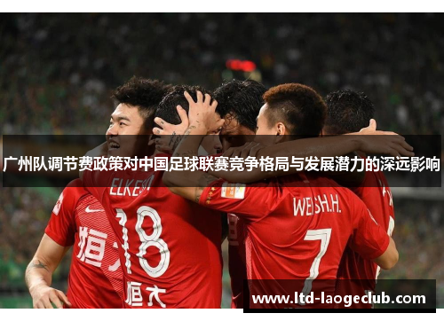 广州队调节费政策对中国足球联赛竞争格局与发展潜力的深远影响