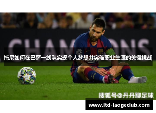 托尼如何在巴萨一线队实现个人梦想并突破职业生涯的关键挑战