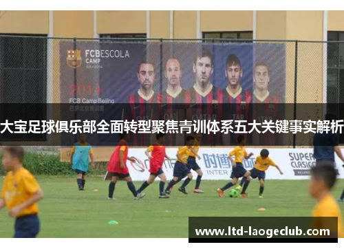 大宝足球俱乐部全面转型聚焦青训体系五大关键事实解析