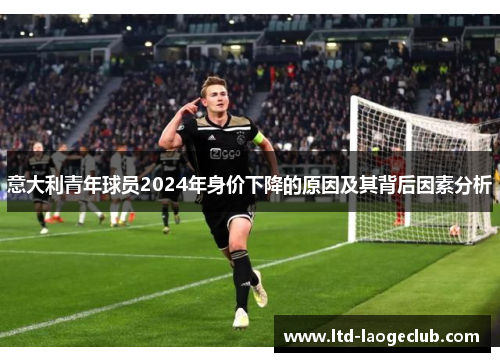 意大利青年球员2024年身价下降的原因及其背后因素分析
