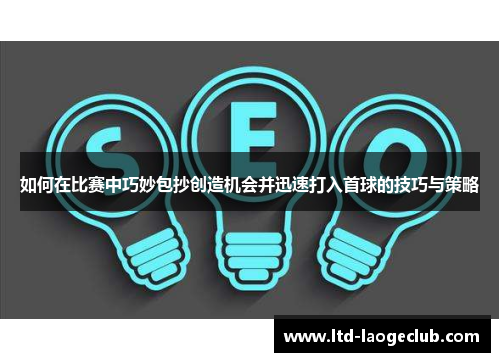 如何在比赛中巧妙包抄创造机会并迅速打入首球的技巧与策略