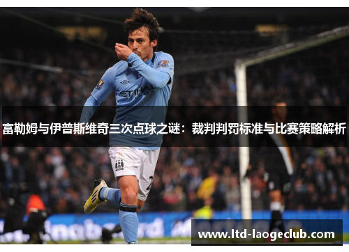富勒姆与伊普斯维奇三次点球之谜：裁判判罚标准与比赛策略解析