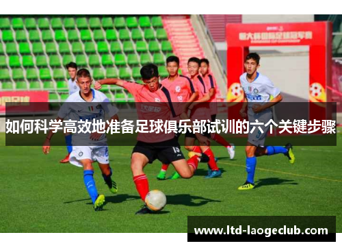 如何科学高效地准备足球俱乐部试训的六个关键步骤