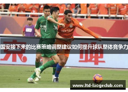 国安接下来的比赛策略调整建议如何提升球队整体竞争力