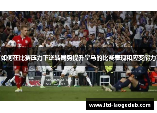 如何在比赛压力下逆转局势提升皇马的比赛表现和应变能力