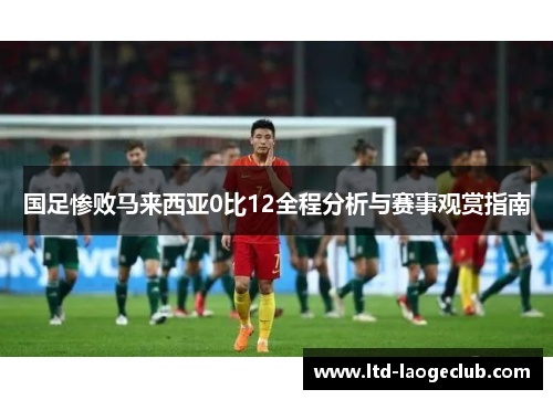 国足惨败马来西亚0比12全程分析与赛事观赏指南