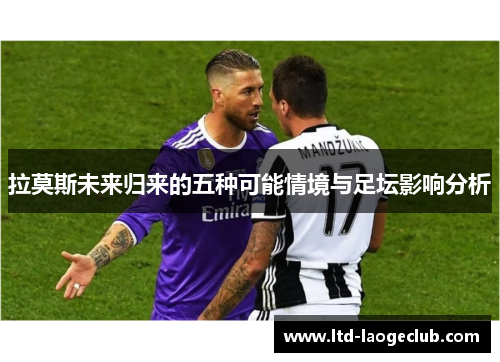 拉莫斯未来归来的五种可能情境与足坛影响分析