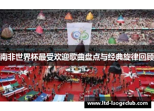 南非世界杯最受欢迎歌曲盘点与经典旋律回顾