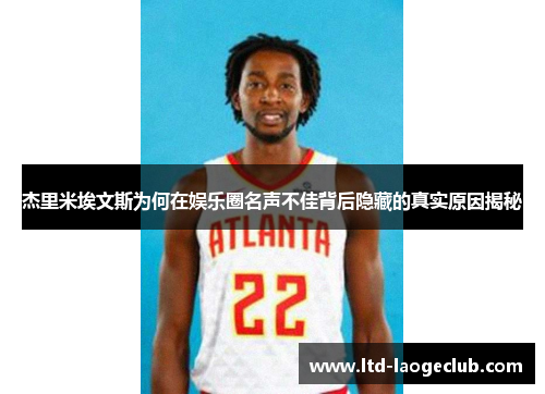 杰里米埃文斯为何在娱乐圈名声不佳背后隐藏的真实原因揭秘