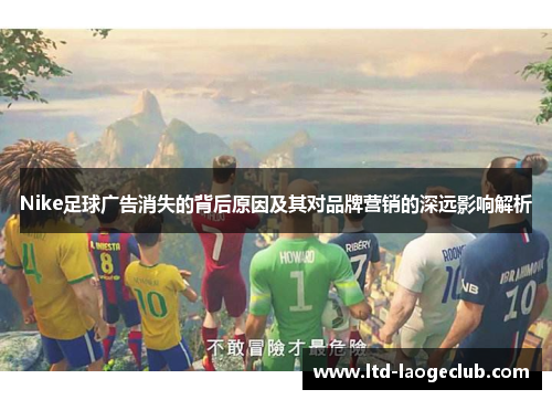 Nike足球广告消失的背后原因及其对品牌营销的深远影响解析