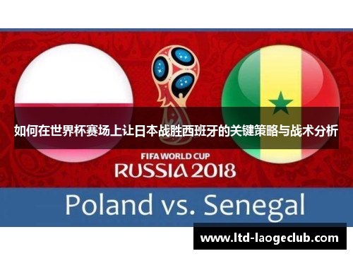 如何在世界杯赛场上让日本战胜西班牙的关键策略与战术分析