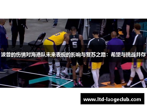 波普的伤情对海港队未来表现的影响与复苏之路：希望与挑战并存
