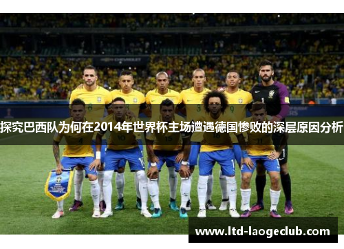 探究巴西队为何在2014年世界杯主场遭遇德国惨败的深层原因分析