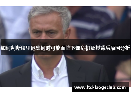 如何判断穆里尼奥何时可能面临下课危机及其背后原因分析