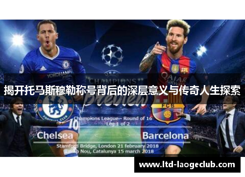 揭开托马斯穆勒称号背后的深层意义与传奇人生探索