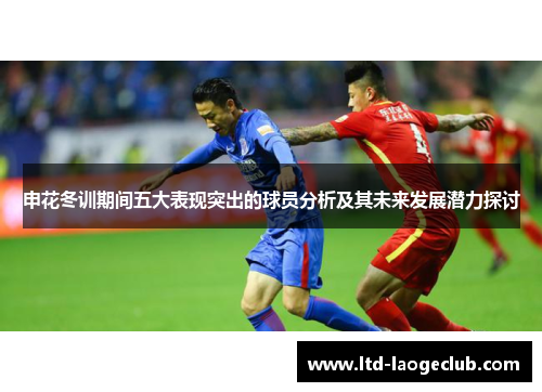申花冬训期间五大表现突出的球员分析及其未来发展潜力探讨