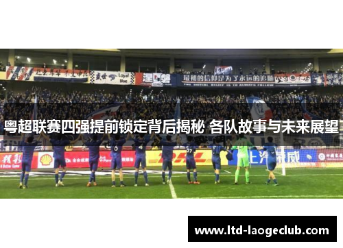 粤超联赛四强提前锁定背后揭秘 各队故事与未来展望