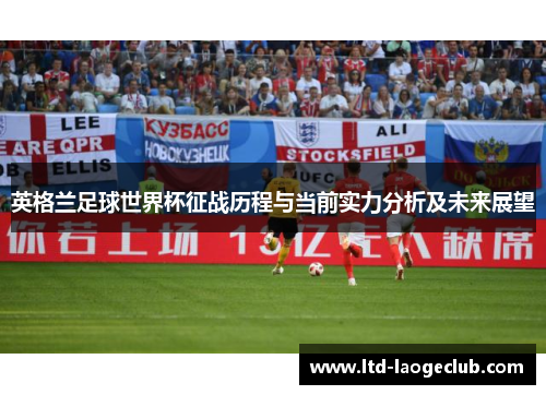 英格兰足球世界杯征战历程与当前实力分析及未来展望