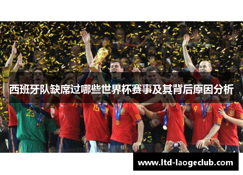 西班牙队缺席过哪些世界杯赛事及其背后原因分析