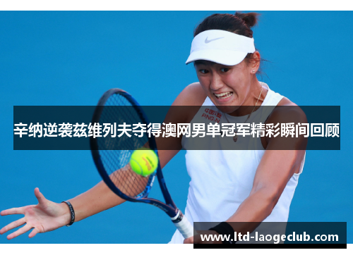 辛纳逆袭兹维列夫夺得澳网男单冠军精彩瞬间回顾