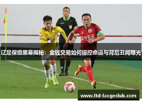辽足保级黑幕揭秘：金钱交易如何操控命运与背后丑闻曝光