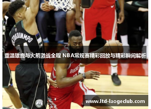 重温雄鹿与火箭激战全程 NBA常规赛精彩回放与精彩瞬间解析 重温雄鹿与火箭激战全程 NBA常规赛精彩回放与精彩瞬间解析