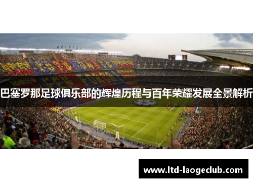 巴塞罗那足球俱乐部的辉煌历程与百年荣耀发展全景解析