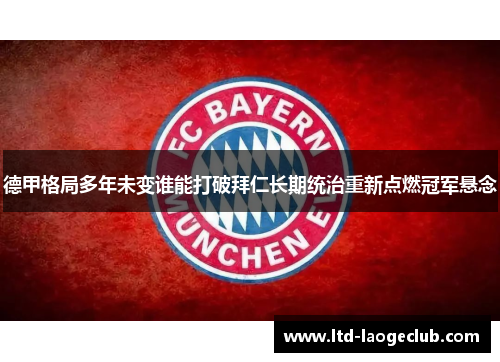 德甲格局多年未变谁能打破拜仁长期统治重新点燃冠军悬念