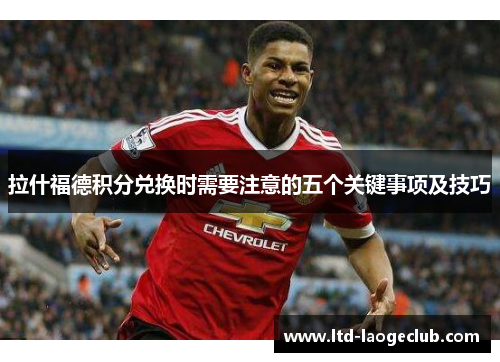 拉什福德积分兑换时需要注意的五个关键事项及技巧 拉什福德积分兑换时需要注意的五个关键事项及技巧