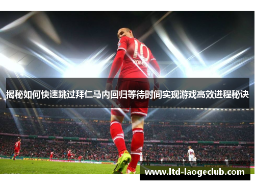 揭秘如何快速跳过拜仁马内回归等待时间实现游戏高效进程秘诀 揭秘如何快速跳过拜仁马内回归等待时间实现游戏高效进程秘诀