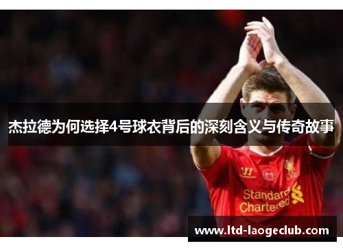 杰拉德为何选择4号球衣背后的深刻含义与传奇故事 杰拉德为何选择4号球衣背后的深刻含义与传奇故事