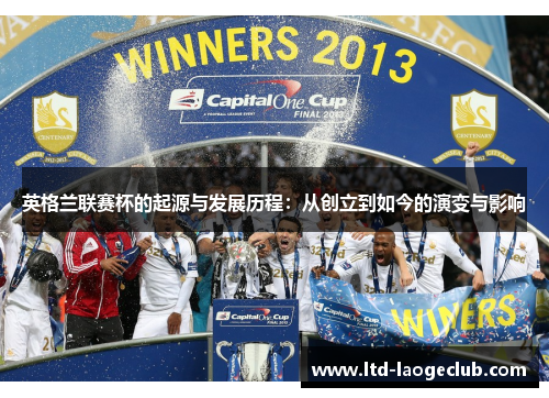 英格兰联赛杯的起源与发展历程:从创立到如今的演变与影响 英格兰联赛杯的起源与发展历程:从创立到如今的演变与影响