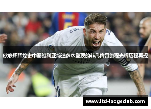 欧联杯辉煌史中塞维利亚缔造多次登顶的非凡传奇旅程光辉历程再现 欧联杯辉煌史中塞维利亚缔造多次登顶的非凡传奇旅程光辉历程再现