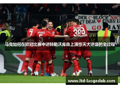 马竞如何在欧冠比赛中逆转勒沃库森上演惊天大逆袭的全过程