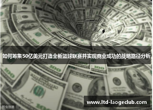 如何筹集50亿美元打造全新篮球联赛并实现商业成功的战略路径分析 如何筹集50亿美元打造全新篮球联赛并实现商业成功的战略路径分析