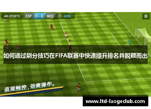 如何通过刷分技巧在FIFA联赛中快速提升排名并脱颖而出 如何通过刷分技巧在FIFA联赛中快速提升排名并脱颖而出