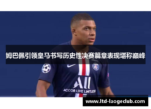 姆巴佩引领皇马书写历史性决赛篇章表现堪称巅峰