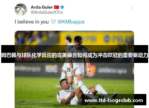 姆巴佩与球队化学反应的完美融合如何成为冲击欧冠的重要驱动力 姆巴佩与球队化学反应的完美融合如何成为冲击欧冠的重要驱动力