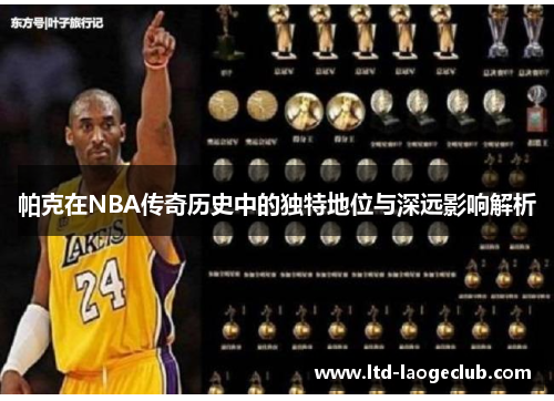 帕克在NBA传奇历史中的独特地位与深远影响解析 帕克在NBA传奇历史中的独特地位与深远影响解析