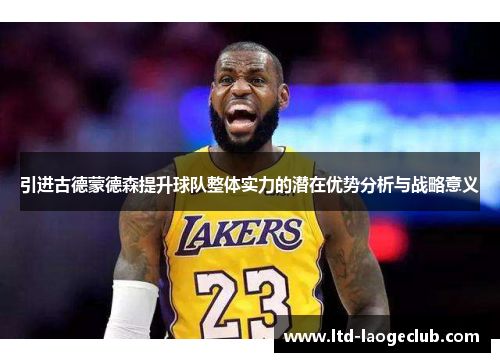 引进古德蒙德森提升球队整体实力的潜在优势分析与战略意义