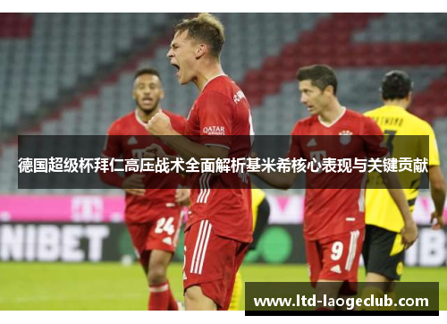 德国超级杯拜仁高压战术全面解析基米希核心表现与关键贡献 德国超级杯拜仁高压战术全面解析基米希核心表现与关键贡献
