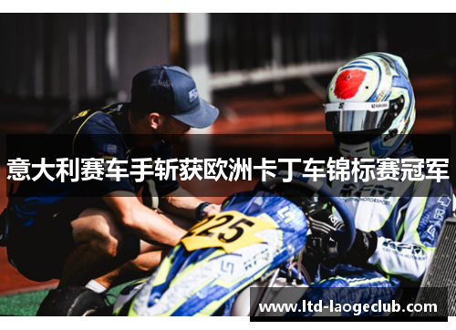 意大利赛车手斩获欧洲卡丁车锦标赛冠军 意大利赛车手斩获欧洲卡丁车锦标赛冠军
