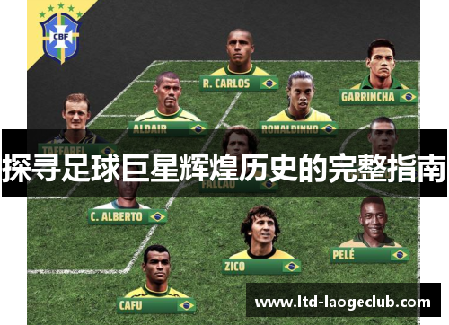 探寻足球巨星辉煌历史的完整指南 探寻足球巨星辉煌历史的完整指南