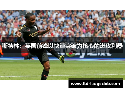 斯特林:英国前锋以快速突破为核心的进攻利器 斯特林:英国前锋以快速突破为核心的进攻利器