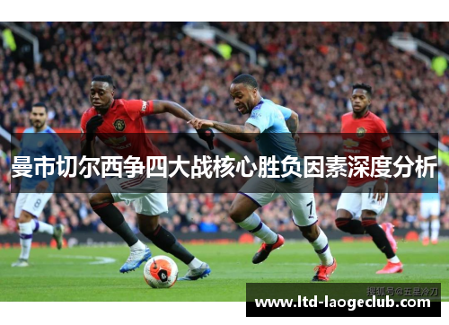 曼市切尔西争四大战核心胜负因素深度分析