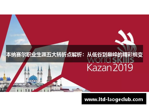 本纳赛尔职业生涯五大转折点解析:从低谷到巅峰的精彩蜕变 本纳赛尔职业生涯五大转折点解析:从低谷到巅峰的精彩蜕变