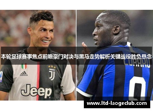 本轮足球赛事焦点前瞻豪门对决与黑马走势解析关键战役胜负悬念